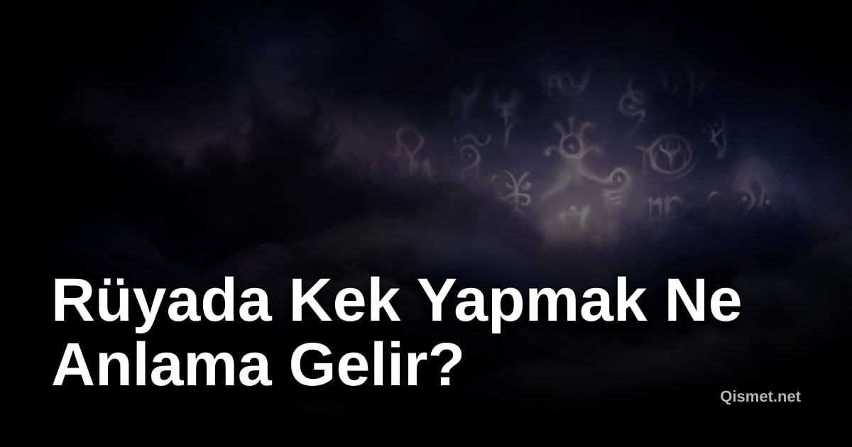 Rüyada Kek Yapmak Ne Anlama Gelir?