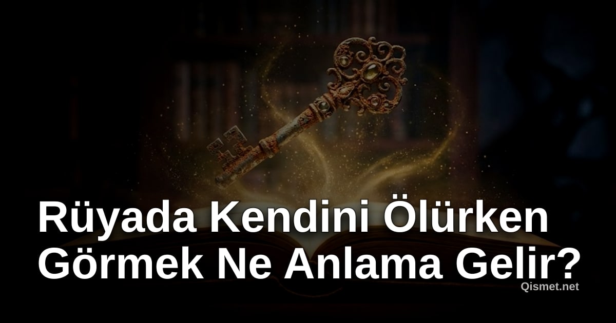 Rüyada Kendini Ölürken Görmek Ne Anlama Gelir?