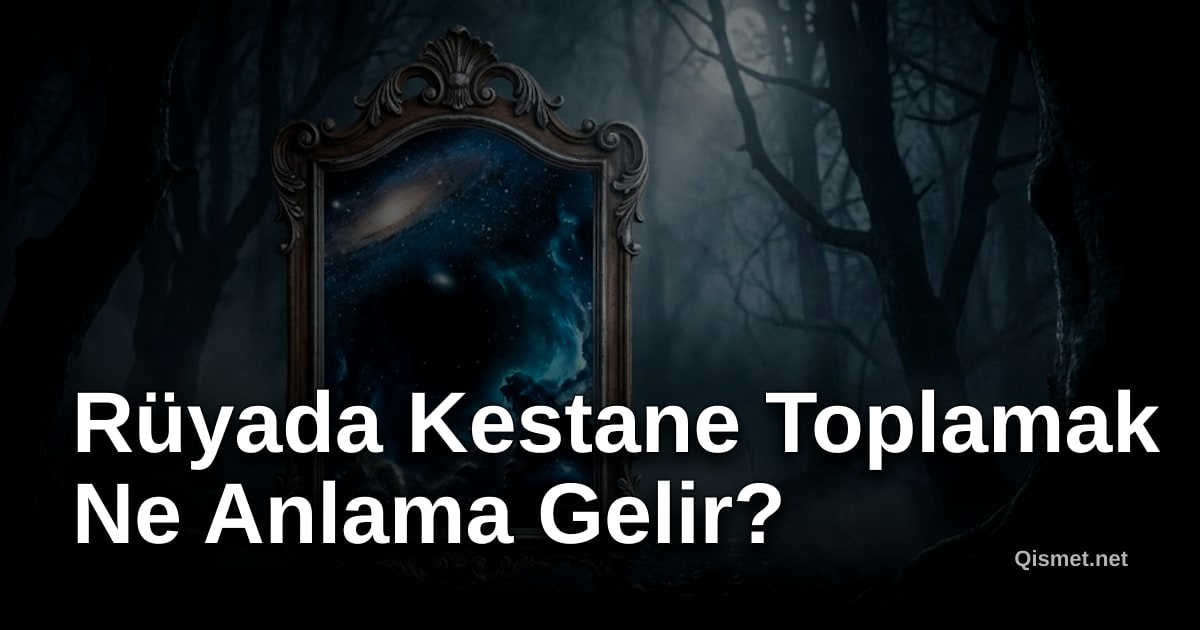 Rüyada Kestane Toplamak Ne Anlama Gelir?