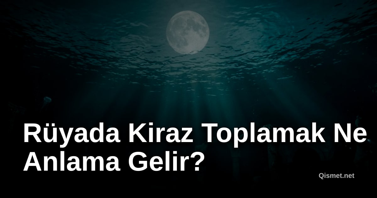 Rüyada Kiraz Toplamak Ne Anlama Gelir?