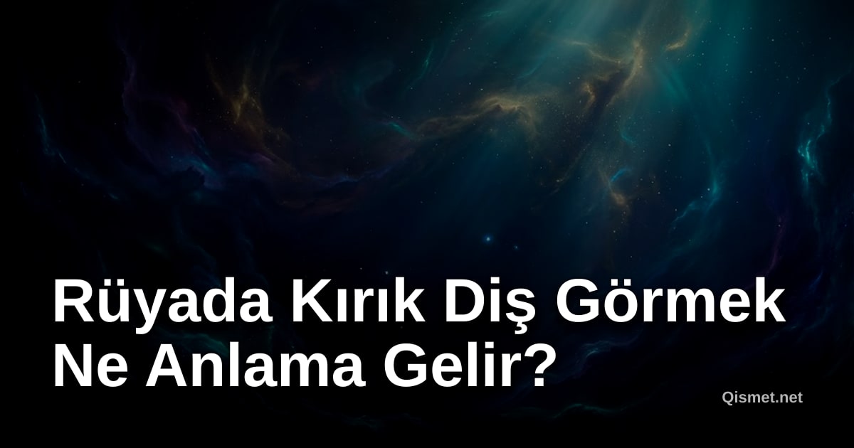 Rüyada Kırık Diş Görmek Ne Anlama Gelir?