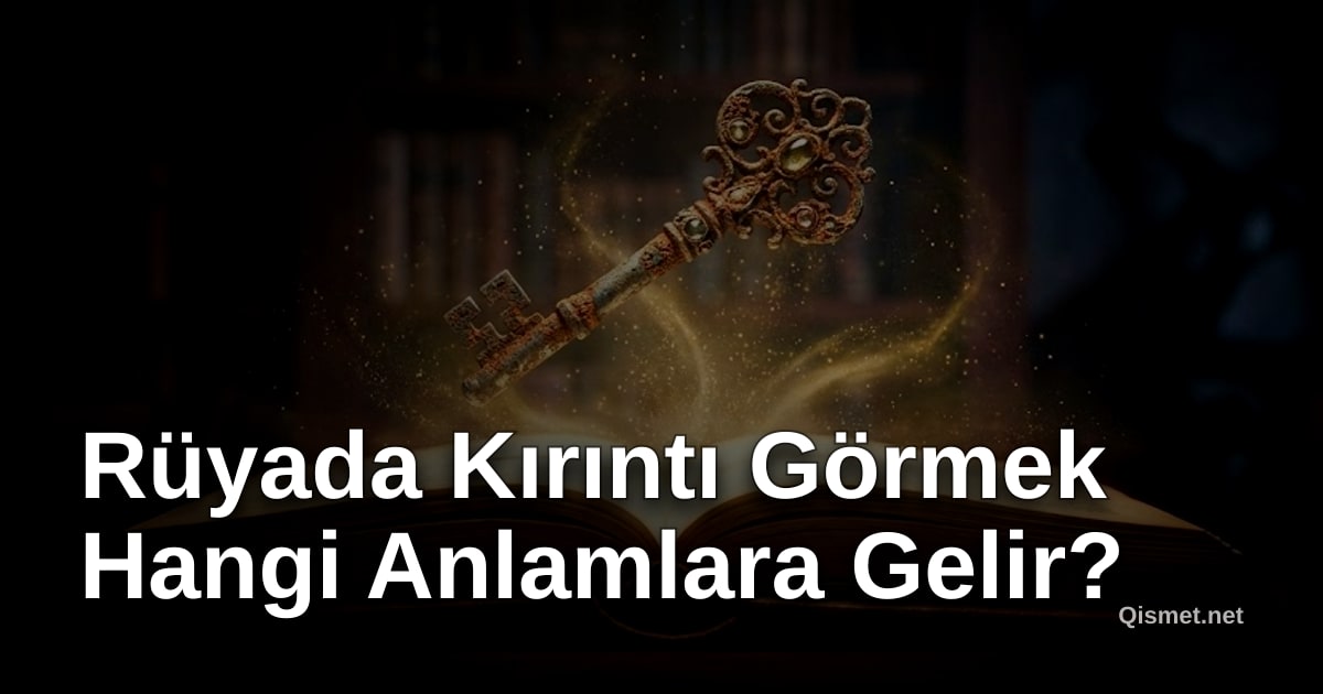 Rüyada Kırıntı Görmek Hangi Anlamlara Gelir?
