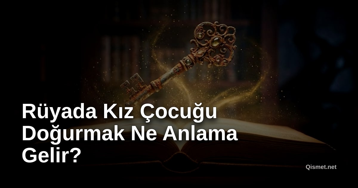 Rüyada Kız Çocuğu Doğurmak Ne Anlama Gelir?