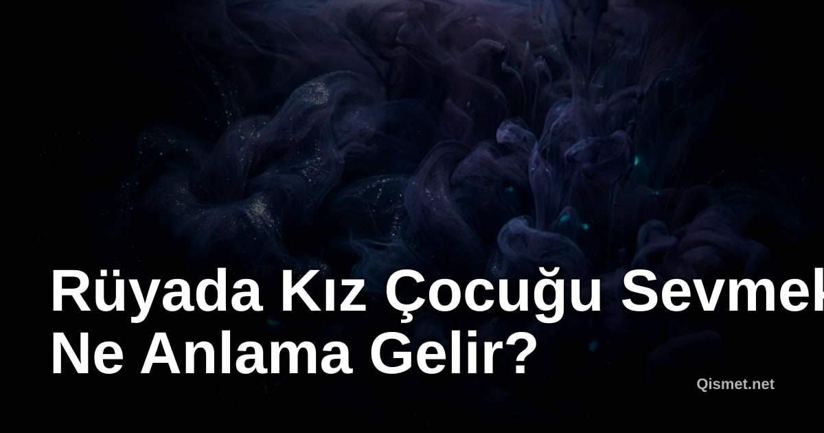 Rüyada Kız Çocuğu Sevmek Ne Anlama Gelir?