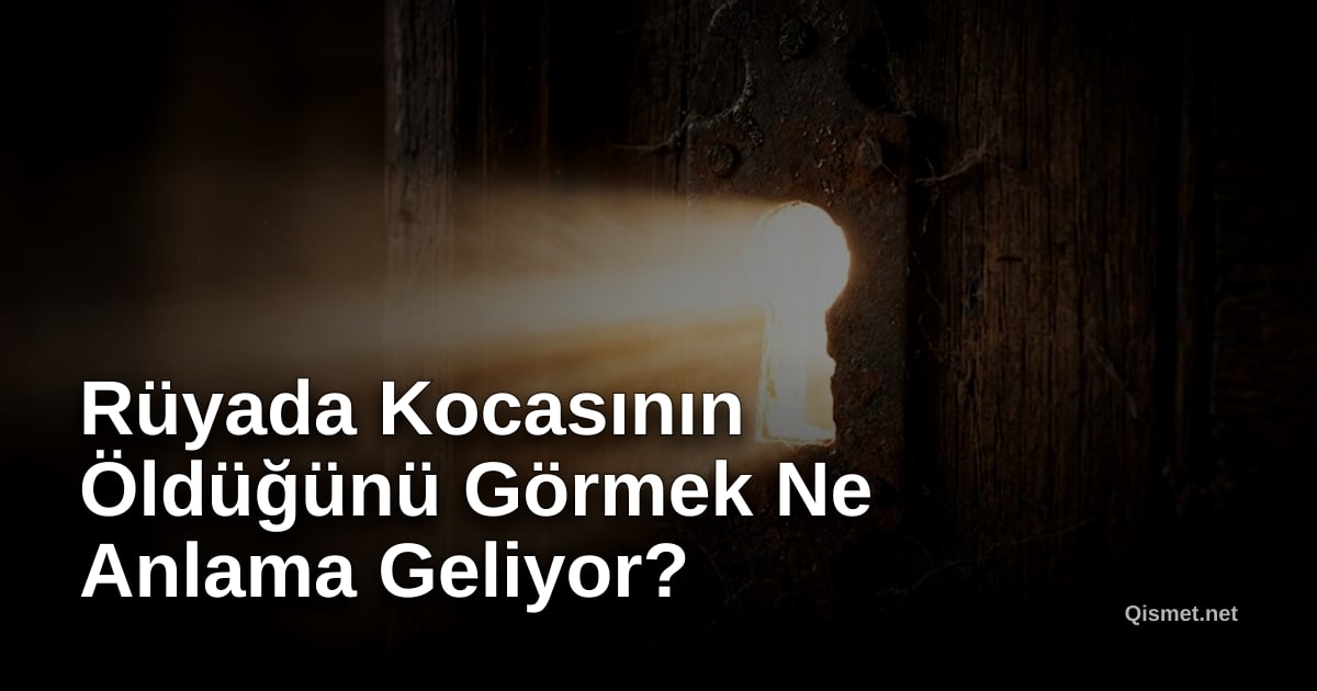 Rüyada Kocasının Öldüğünü Görmek Ne Anlama Geliyor?