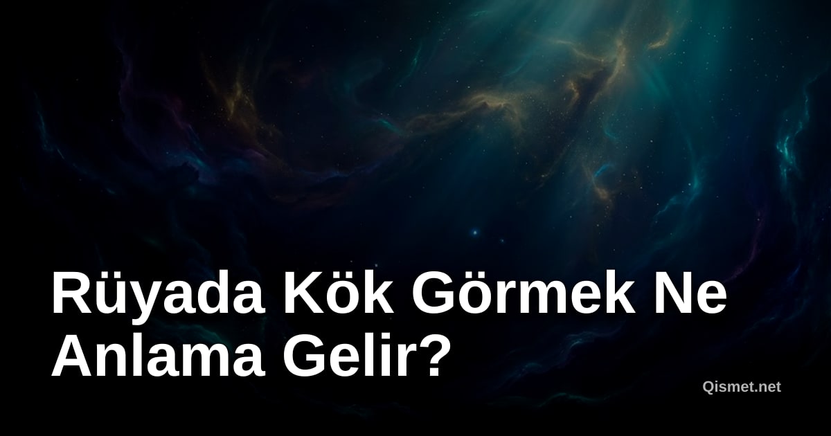 Rüyada Kök Görmek Ne Anlama Gelir?