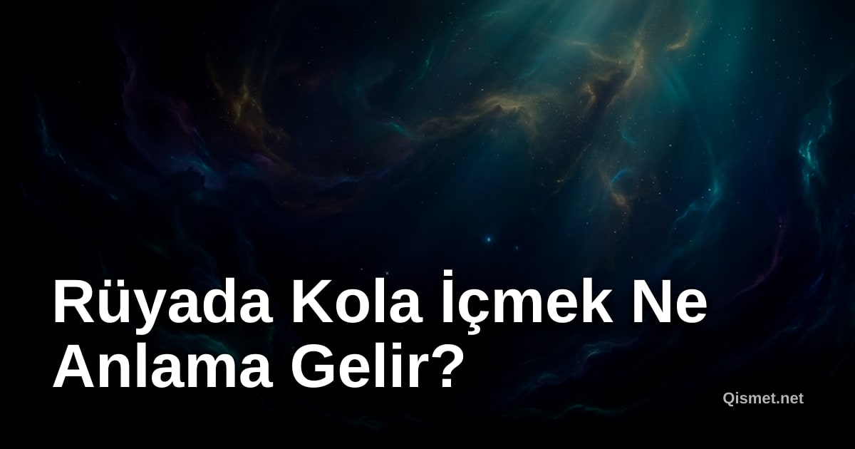 Rüyada Kola İçmek Ne Anlama Gelir?
