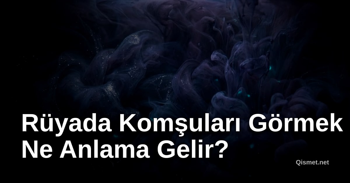 Rüyada Komşuları Görmek Ne Anlama Gelir?