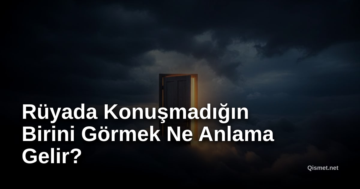 Rüyada Konuşmadığın Birini Görmek Ne Anlama Gelir?