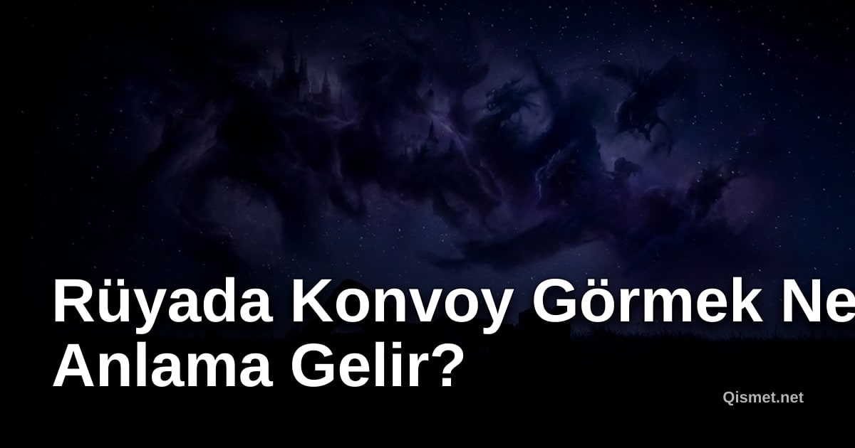 Rüyada Konvoy Görmek Ne Anlama Gelir?