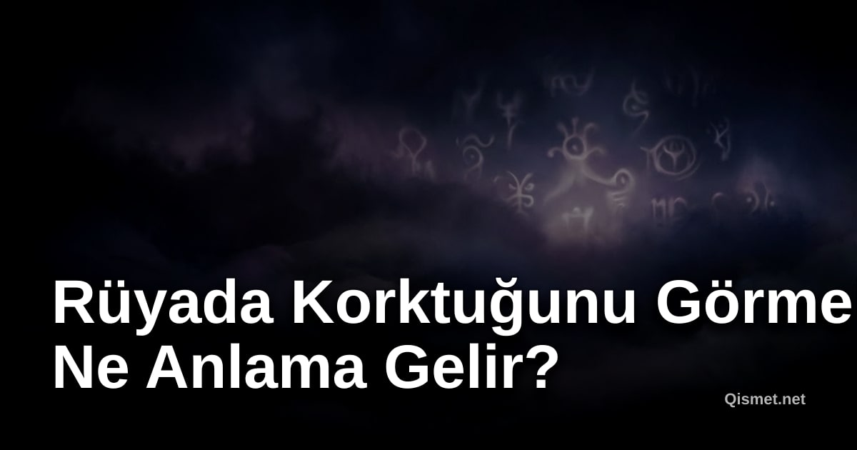 Rüyada Korktuğunu Görmek Ne Anlama Gelir?