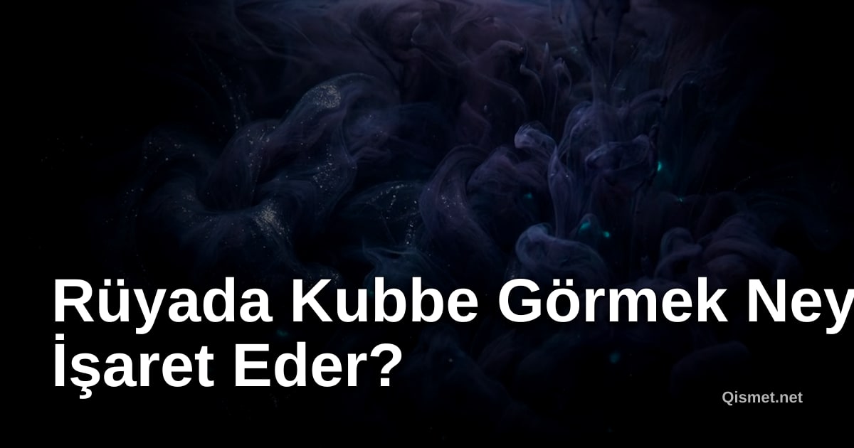 Rüyada Kubbe Görmek Neye İşaret Eder?