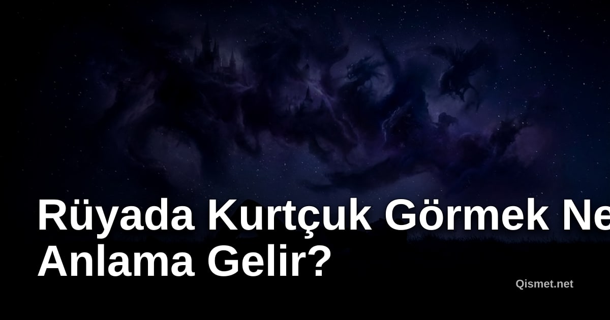Rüyada Kurtçuk Görmek Ne Anlama Gelir?
