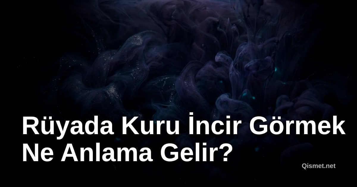 Rüyada Kuru İncir Görmek Ne Anlama Gelir?