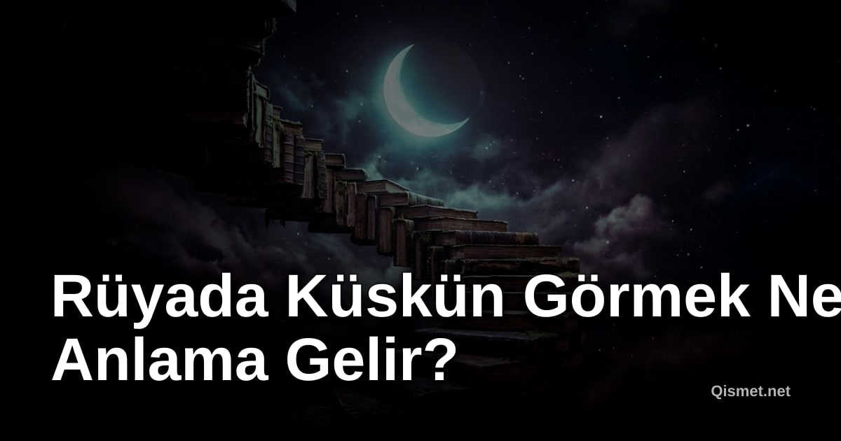 Rüyada Küskün Görmek Ne Anlama Gelir?