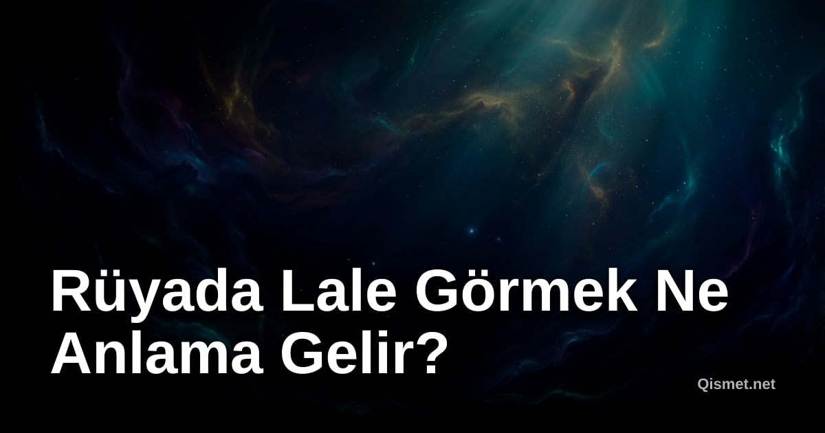 Rüyada Lale Görmek Ne Anlama Gelir?
