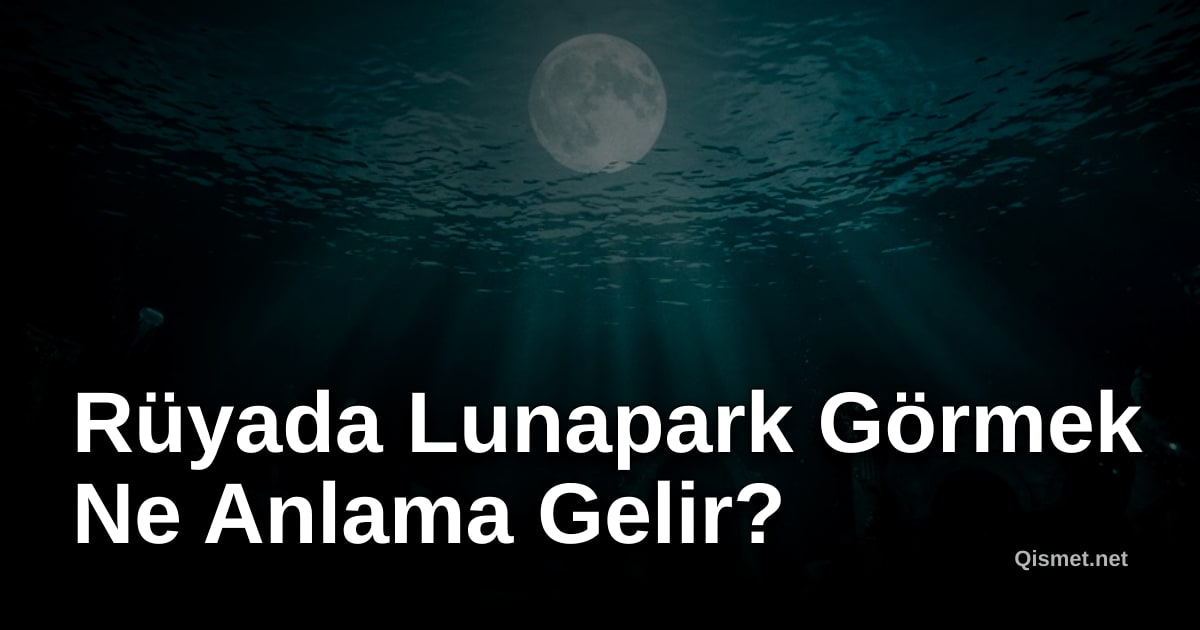 Rüyada Lunapark Görmek Ne Anlama Gelir?