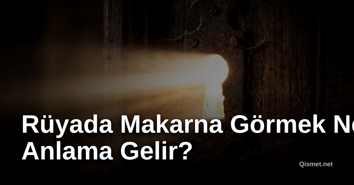 Rüyada Makarna Görmek Ne Anlama Gelir?