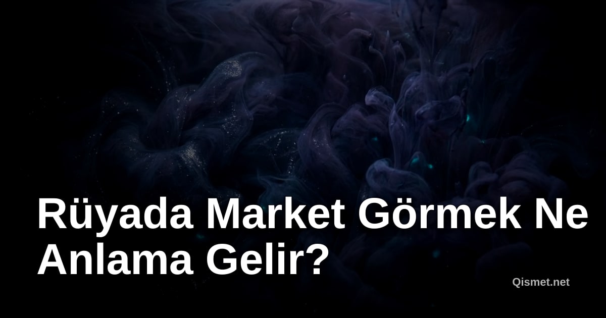 Rüyada Market Görmek Ne Anlama Gelir?