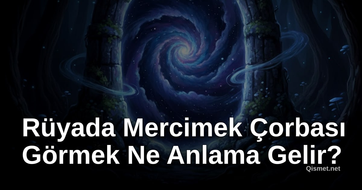 Rüyada Mercimek Çorbası Görmek Ne Anlama Gelir?