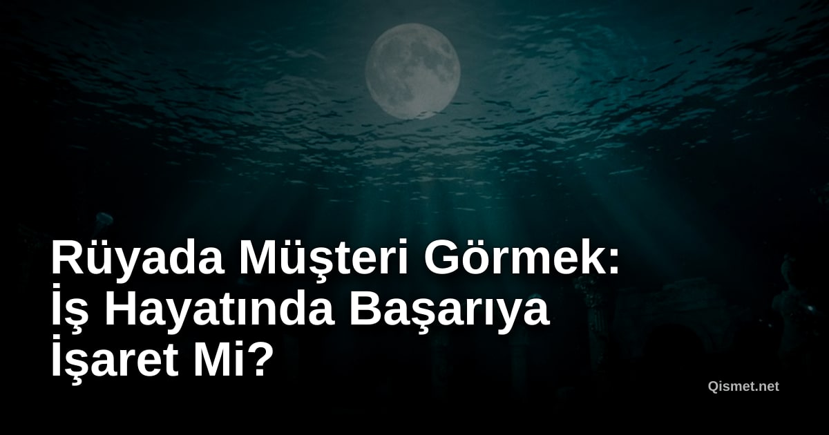 Rüyada Müşteri Görmek: İş Hayatında Başarıya İşaret Mi?