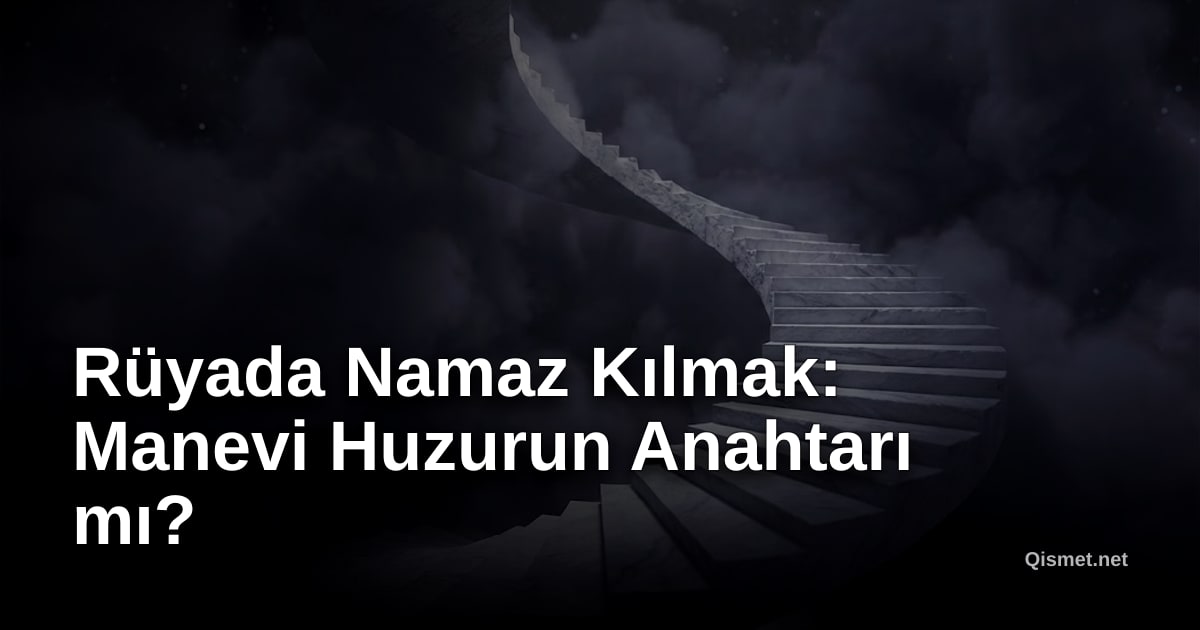 Rüyada Namaz Kılmak: Manevi Huzurun Anahtarı mı?
