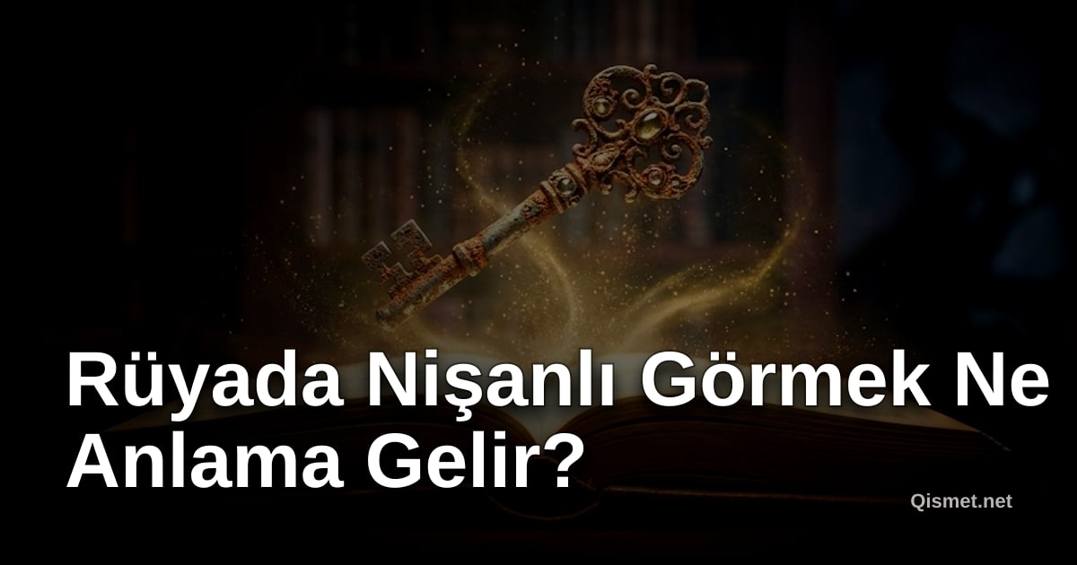 Rüyada Nişanlı Görmek Ne Anlama Gelir?