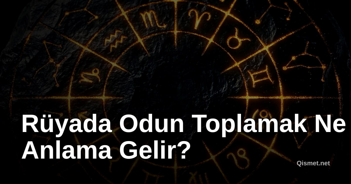 Rüyada Odun Toplamak Ne Anlama Gelir?