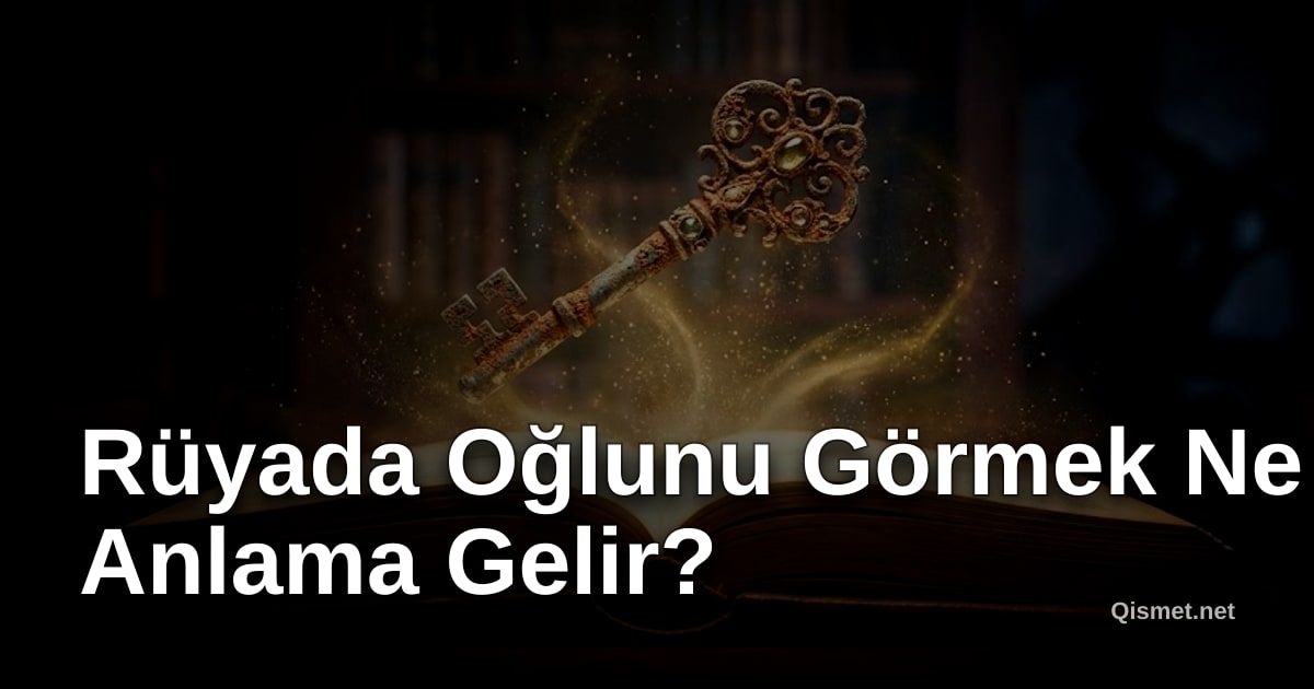 Rüyada Oğlunu Görmek Ne Anlama Gelir?