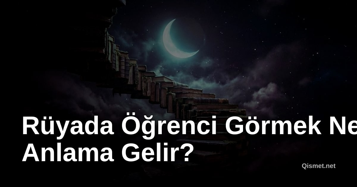 Rüyada Öğrenci Görmek Ne Anlama Gelir?