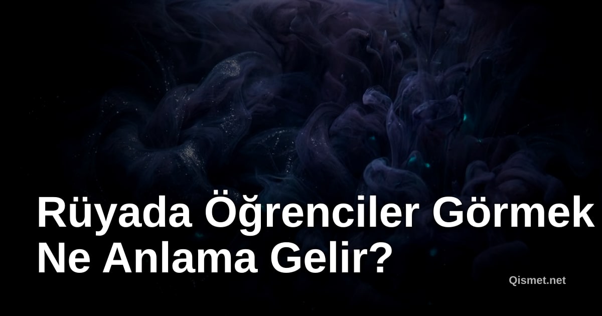 Rüyada Öğrenciler Görmek Ne Anlama Gelir?