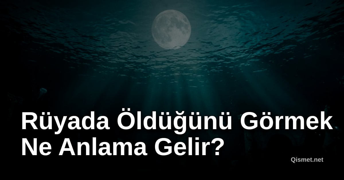 Rüyada Öldüğünü Görmek Ne Anlama Gelir?