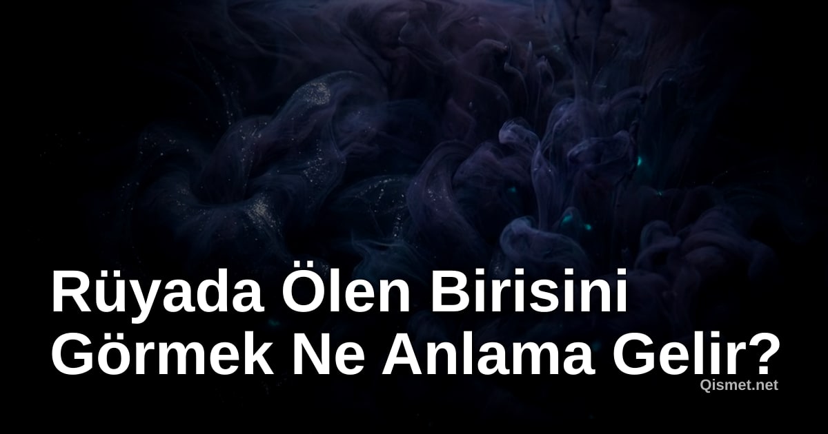 Rüyada Ölen Birisini Görmek Ne Anlama Gelir?