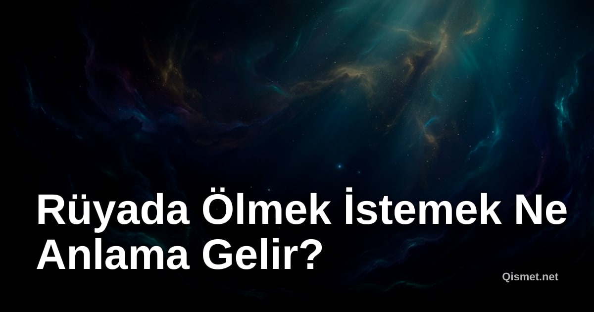Rüyada Ölmek İstemek Ne Anlama Gelir?