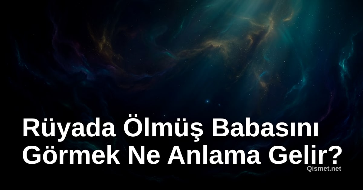 Rüyada Ölmüş Babasını Görmek Ne Anlama Gelir?