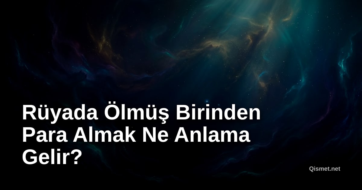 Rüyada Ölmüş Birinden Para Almak Ne Anlama Gelir?