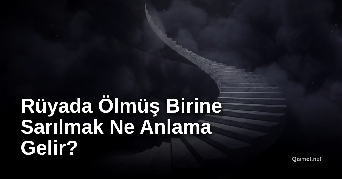 Rüyada Ölmüş Birine Sarılmak Ne Anlama Gelir?