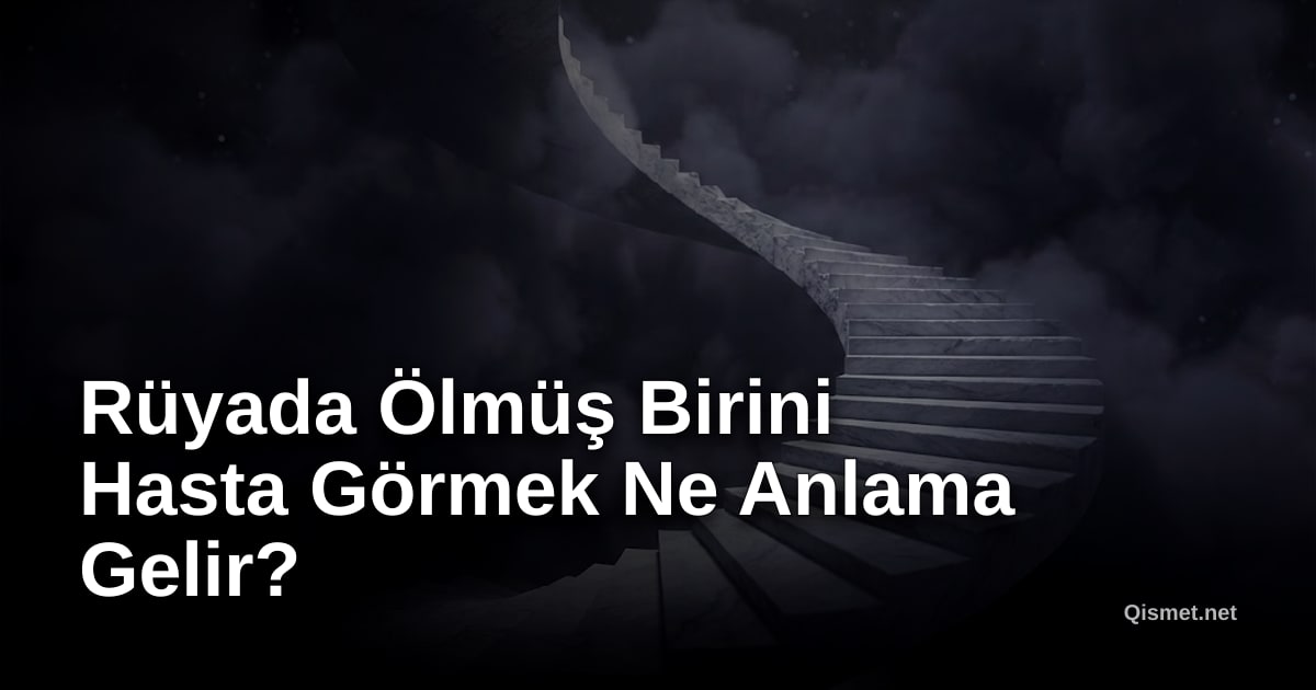 Rüyada Ölmüş Birini Hasta Görmek Ne Anlama Gelir?