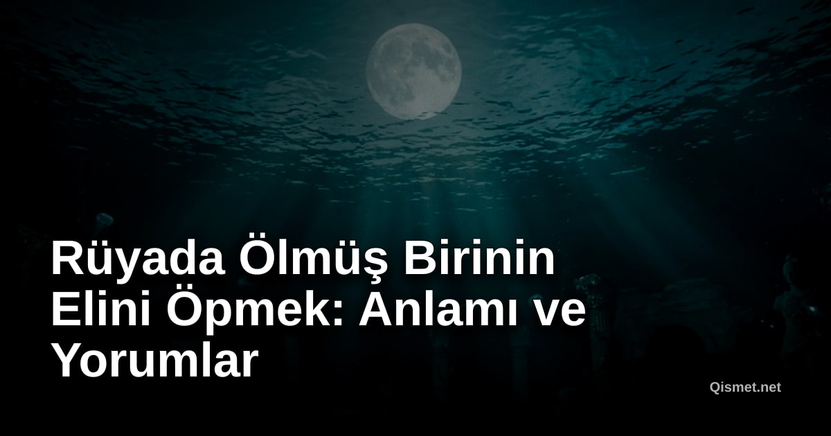 Rüyada Ölmüş Birinin Elini Öpmek: Anlamı ve Yorumlar