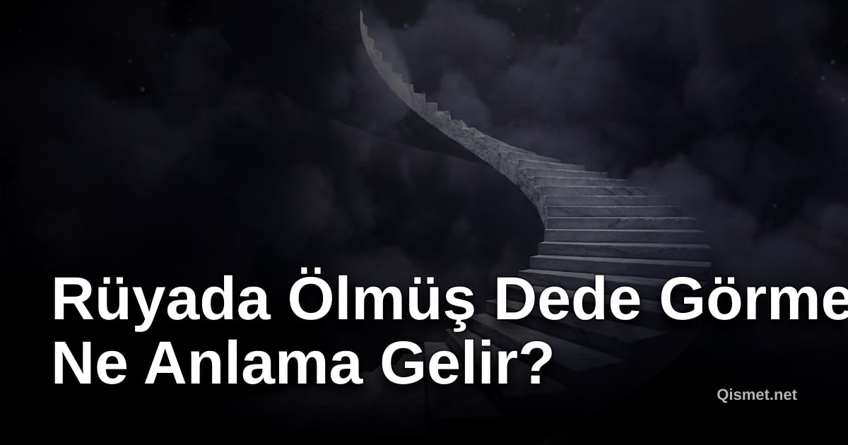 Rüyada Ölmüş Dede Görmek Ne Anlama Gelir?
