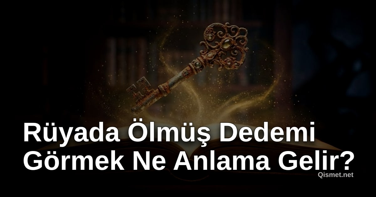 Rüyada Ölmüş Dedemi Görmek Ne Anlama Gelir?