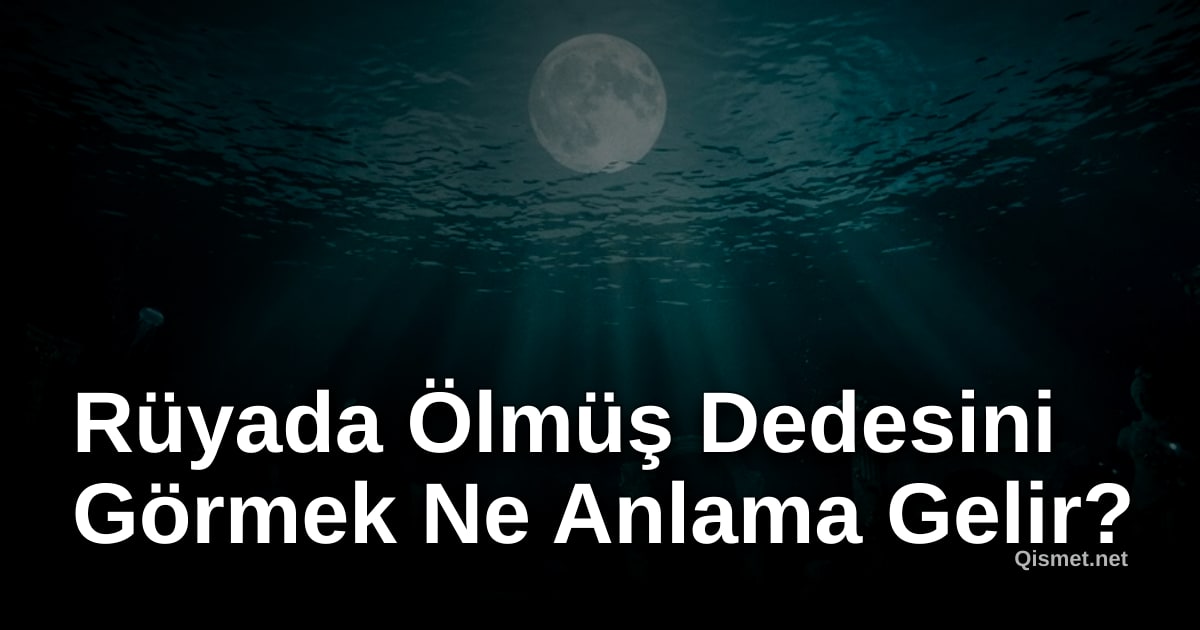 Rüyada Ölmüş Dedesini Görmek Ne Anlama Gelir?
