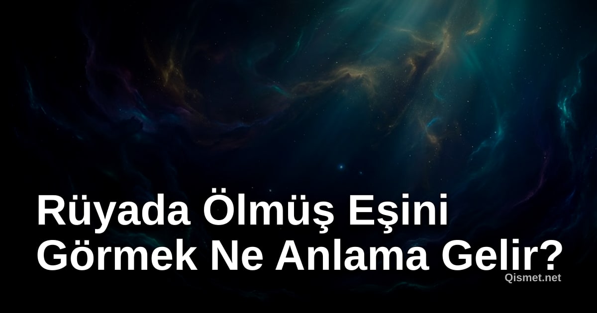 Rüyada Ölmüş Eşini Görmek Ne Anlama Gelir?
