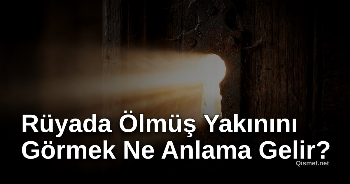 Rüyada Ölmüş Yakınını Görmek Ne Anlama Gelir?