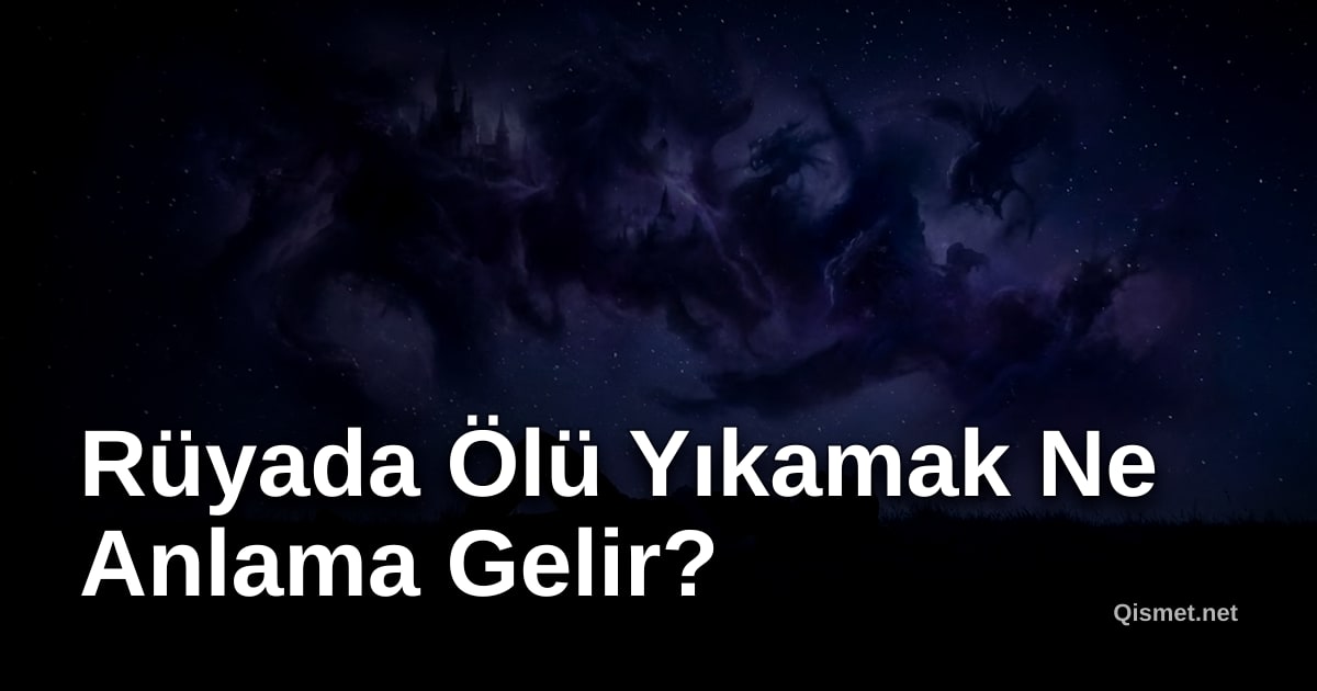 Rüyada Ölü Yıkamak Ne Anlama Gelir?