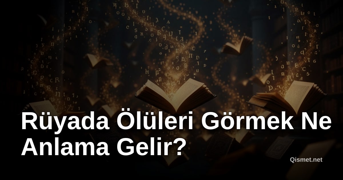Rüyada Ölüleri Görmek Ne Anlama Gelir?
