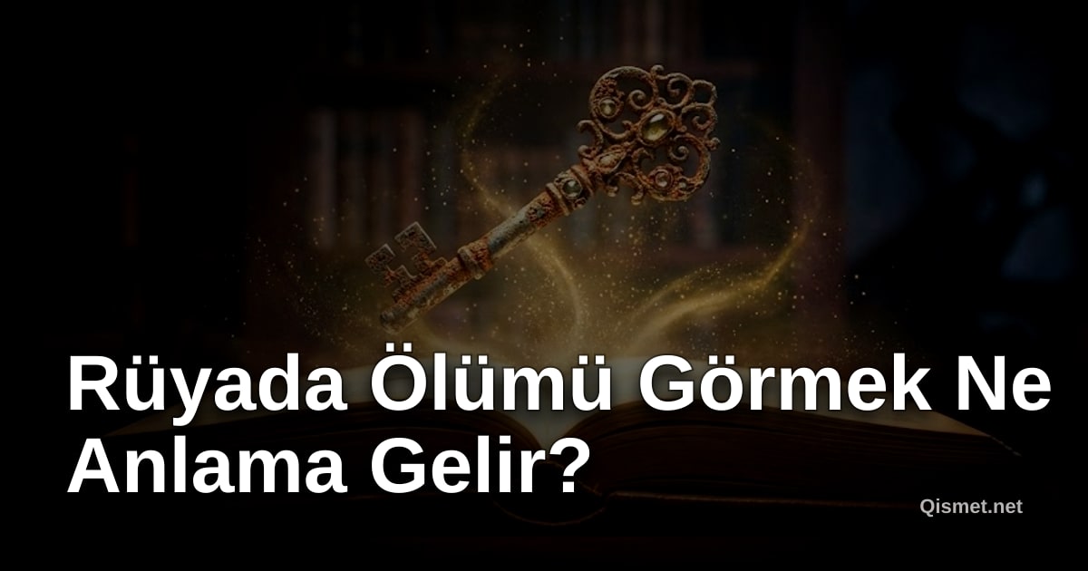 Rüyada Ölümü Görmek Ne Anlama Gelir?