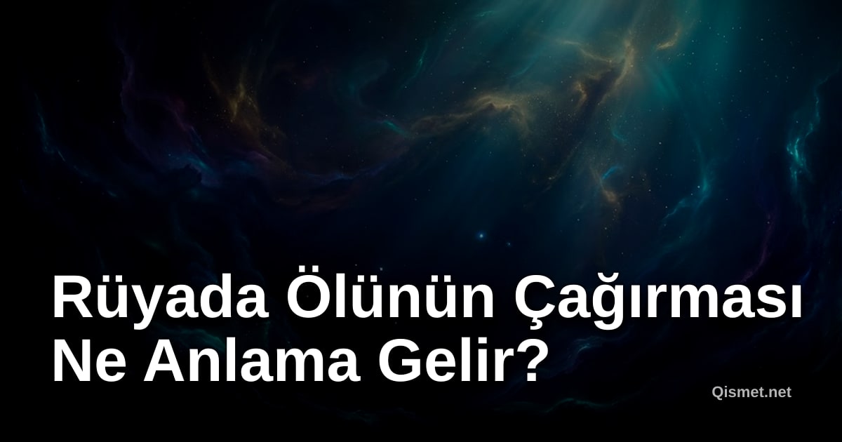 Rüyada Ölünün Çağırması Ne Anlama Gelir?