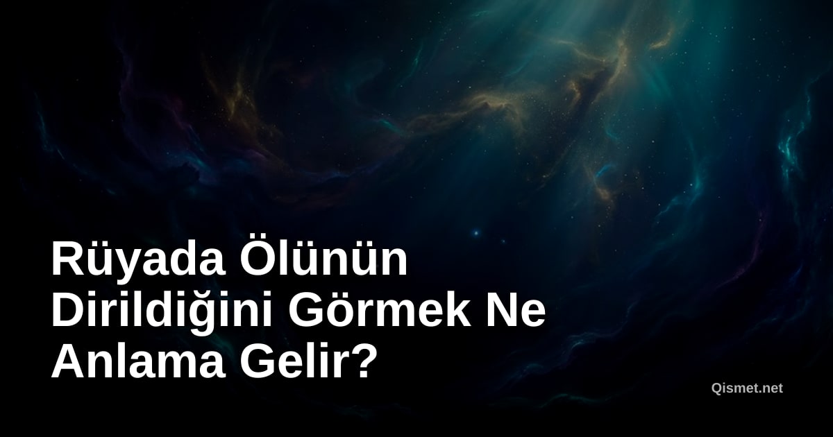 Rüyada Ölünün Dirildiğini Görmek Ne Anlama Gelir?