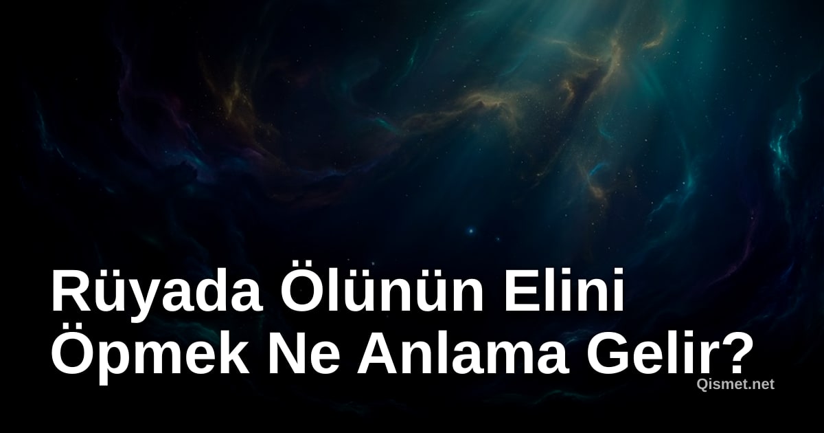 Rüyada Ölünün Elini Öpmek Ne Anlama Gelir?